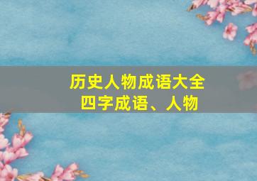 历史人物成语大全 四字成语、人物